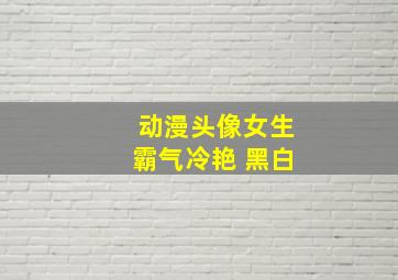 动漫头像女生霸气冷艳 黑白